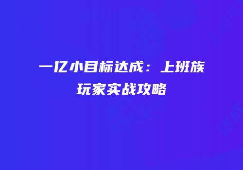 一亿小目标达成：上班族玩家实战攻略