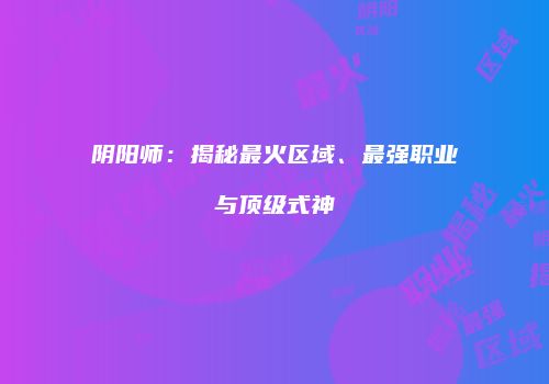 阴阳师：揭秘最火区域、最强职业与顶级式神