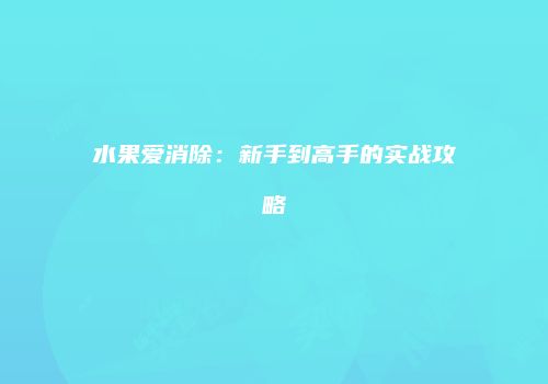 水果爱消除：新手到高手的实战攻略
