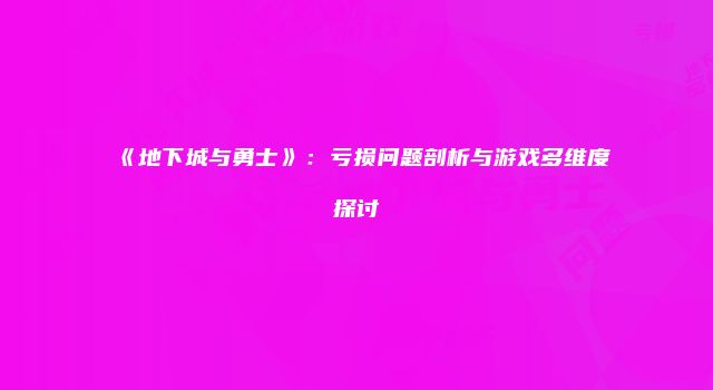 《地下城与勇士》：亏损问题剖析与游戏多维度探讨