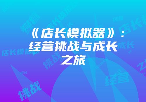 《店长模拟器》：经营挑战与成长之旅