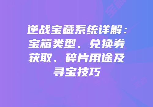 逆战宝藏系统详解：宝箱类型、兑换券获取、碎片用途及寻宝技巧