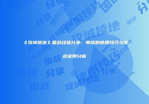 《攻城掠地》国战经验分享：帅旗的使用技巧与实战案例分析