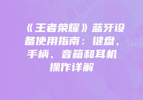 《王者荣耀》蓝牙设备使用指南：键盘、手柄、音箱和耳机操作详解