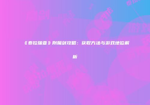《泰拉瑞亚》附魔剑攻略：获取方法与游戏地位解析