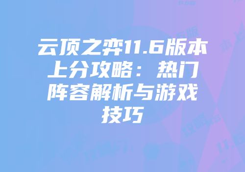 云顶之弈11.6版本上分攻略：热门阵容解析与游戏技巧