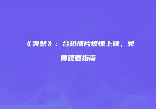 《哭悲》：台恐悚片惊悚上映，免费观看指南