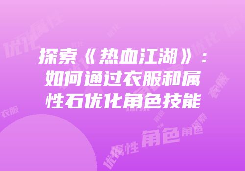 探索《热血江湖》：如何通过衣服和属性石优化角色技能
