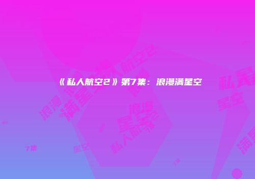 《私人航空2》第7集：浪漫满星空