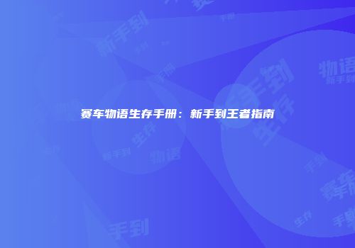 赛车物语生存手册：新手到王者指南
