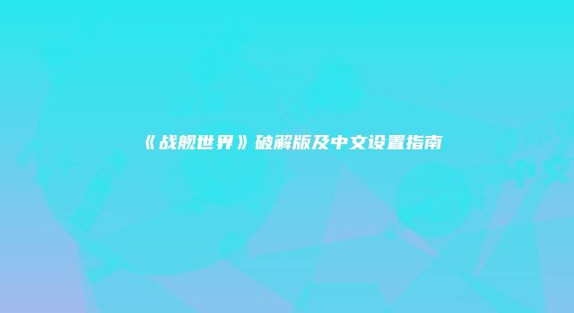 《战舰世界》破解版及中文设置指南