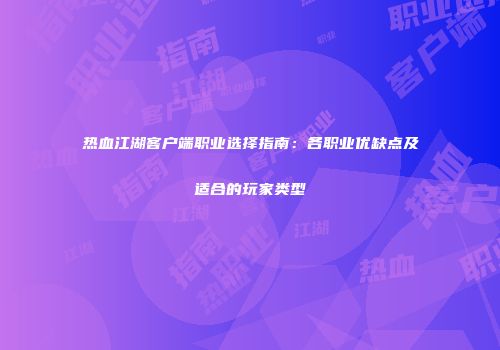 热血江湖客户端职业选择指南:各职业优缺点及适合的玩家类型