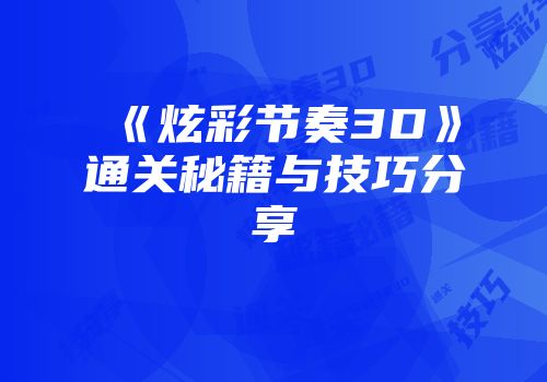 《炫彩节奏3D》通关秘籍与技巧分享