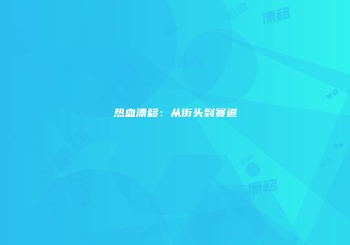 热血漂移：从街头到赛道