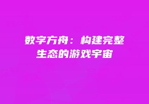 数字方舟：构建完整生态的游戏宇宙