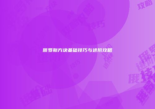 俄罗斯方块基础技巧与进阶攻略