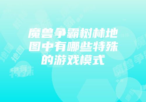 魔兽争霸树林地图中有哪些特殊的游戏模式