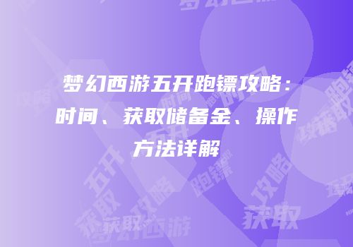 梦幻西游五开跑镖攻略：时间、获取储备金、操作方法详解