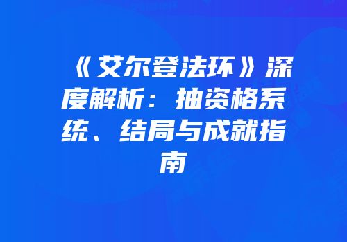 《艾尔登法环》深度解析：抽资格系统、结局与成就指南