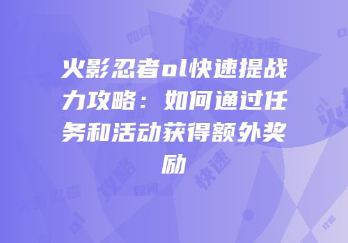 火影忍者ol快速提战力攻略:如何通过任务和活动获得额外奖励