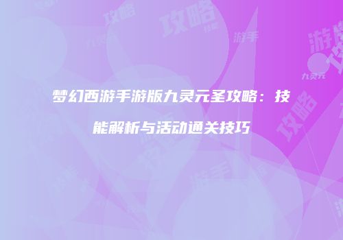 梦幻西游手游版九灵元圣攻略：技能解析与活动通关技巧