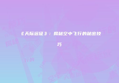 《天际远征》：揭秘空中飞行的秘密技巧