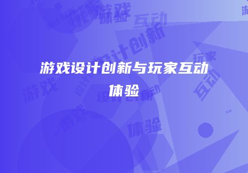 游戏设计创新与玩家互动体验