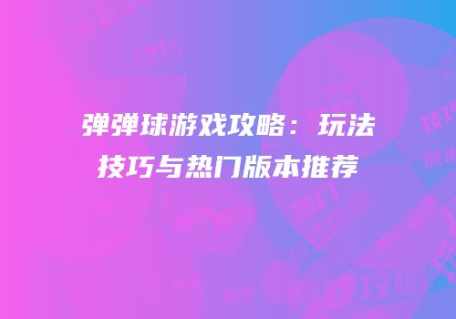 弹弹球游戏攻略：玩法技巧与热门版本推荐