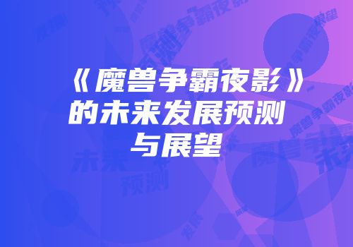 《魔兽争霸夜影》的未来发展预测与展望