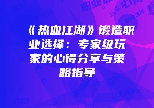 《热血江湖》锻造职业选择：专家级玩家的心得分享与策略指导