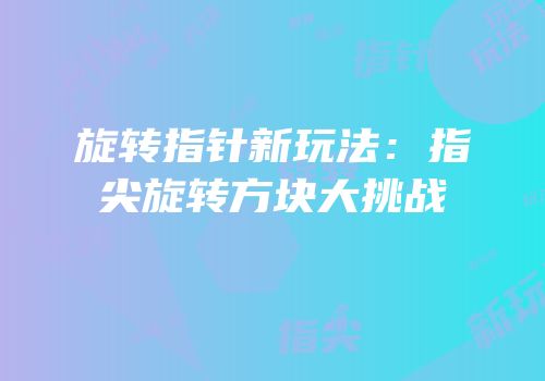 旋转指针新玩法：指尖旋转方块大挑战