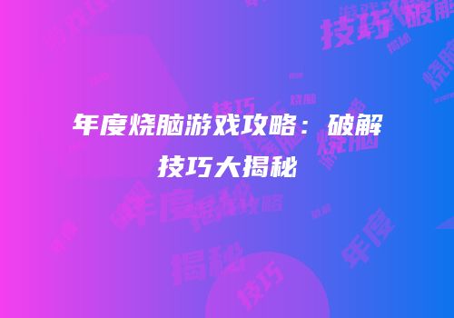 年度烧脑游戏攻略：破解技巧大揭秘