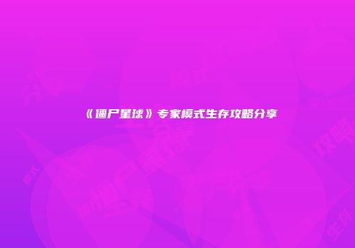 《僵尸星球》专家模式生存攻略分享