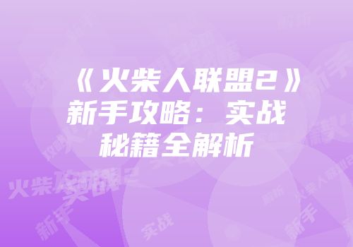 《火柴人联盟2》新手攻略：实战秘籍全解析