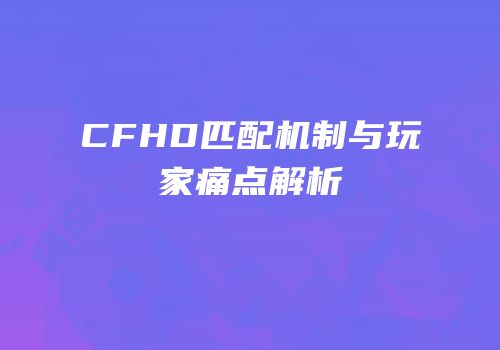 CFHD匹配机制与玩家痛点解析