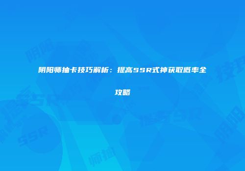 阴阳师抽卡技巧解析：提高SSR式神获取概率全攻略