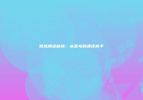 修炼阅读秘技：从菜鸟到速读高手