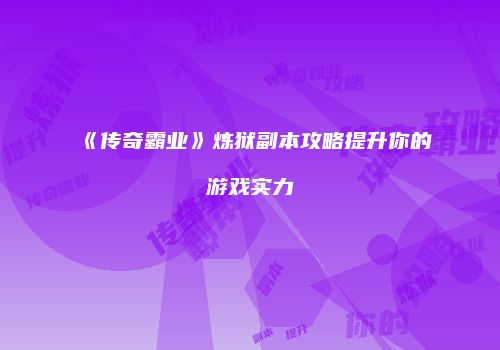 《传奇霸业》炼狱副本攻略提升你的游戏实力