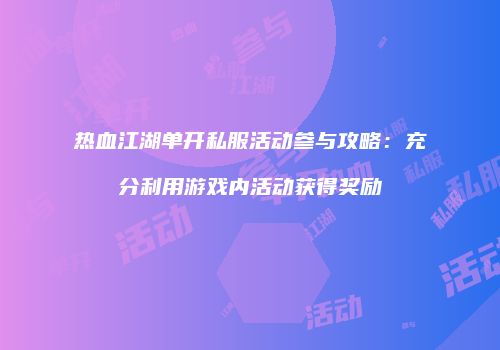 热血江湖单开私服活动参与攻略：充分利用游戏内活动获得奖励