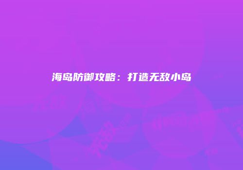 海岛防御攻略：打造无敌小岛
