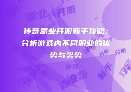 传奇霸业开服新手攻略：分析游戏内不同职业的优势与劣势