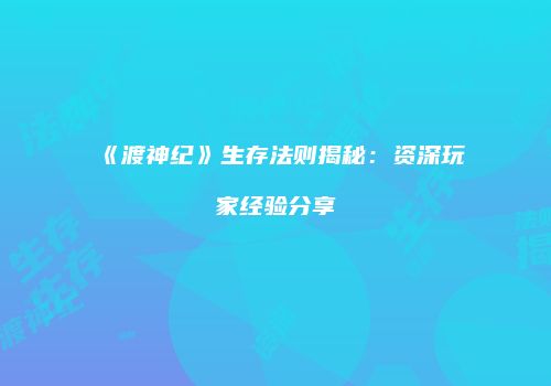 《渡神纪》生存法则揭秘：资深玩家经验分享