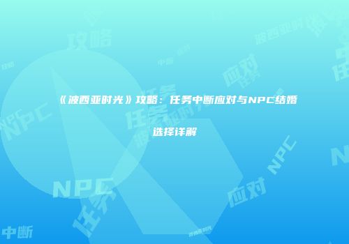 《波西亚时光》攻略：任务中断应对与NPC结婚选择详解