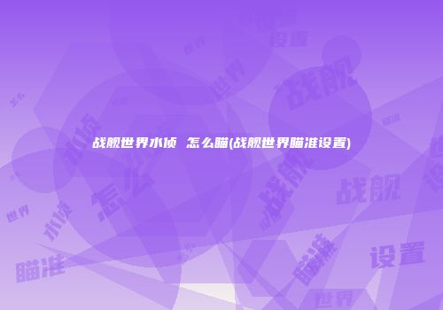 战舰世界水侦 怎么瞄(战舰世界瞄准设置)