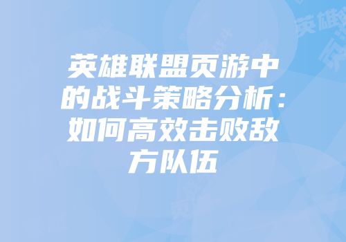 英雄联盟页游中的战斗策略分析：如何高效击败敌方队伍