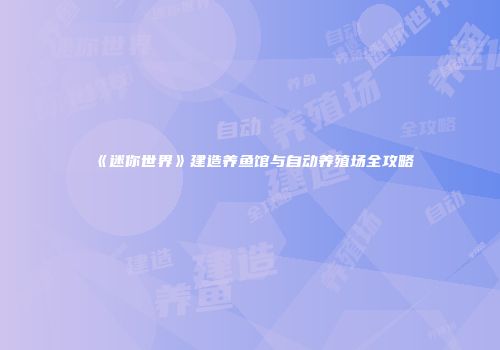 《迷你世界》建造养鱼馆与自动养殖场全攻略