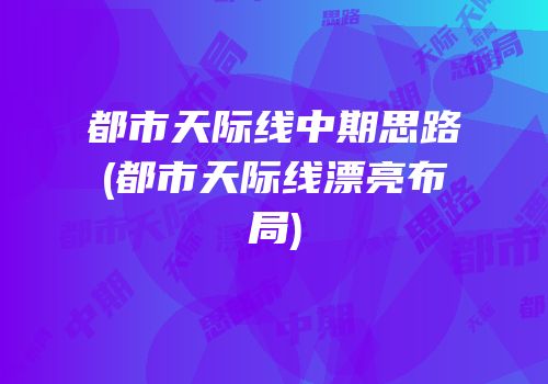 都市天际线中期思路(都市天际线漂亮布局)