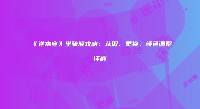 《逆水寒》坐骑渡攻略：获取、更换、颜色调整详解