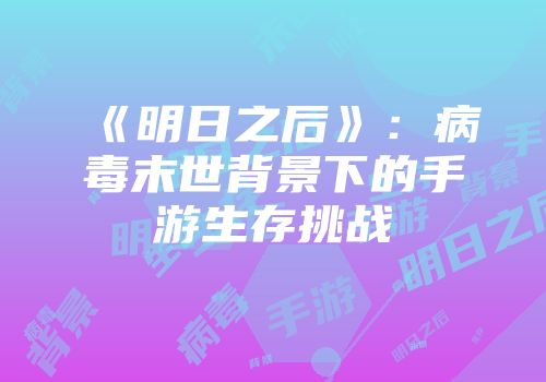 《明日之后》：病毒末世背景下的手游生存挑战