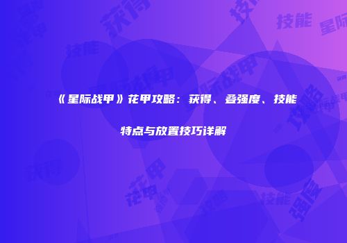 《星际战甲》花甲攻略：获得、叠强度、技能特点与放置技巧详解